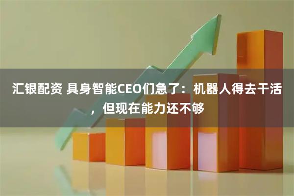 汇银配资 具身智能CEO们急了：机器人得去干活，但现在能力还不够