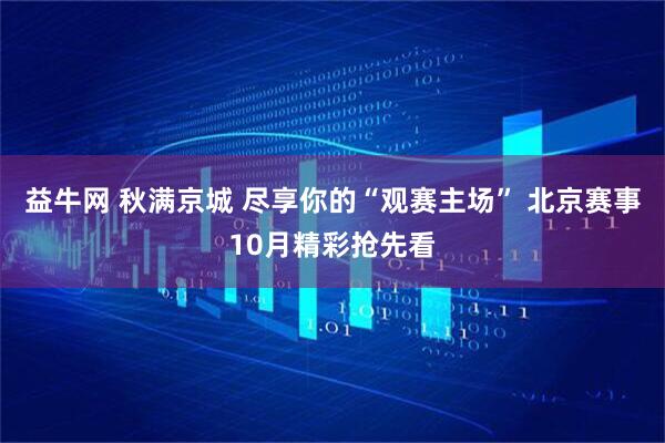 益牛网 秋满京城 尽享你的“观赛主场” 北京赛事10月精彩抢先看