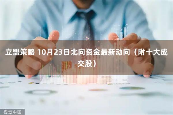 立盟策略 10月23日北向资金最新动向(附十大成交股)