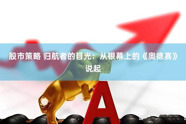 股市策略 归航者的目光：从银幕上的《奥德赛》说起