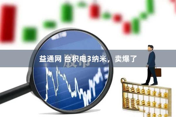 益通网 台积电3纳米，卖爆了