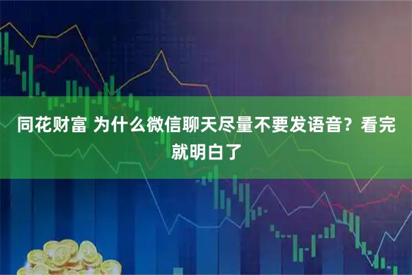 同花财富 为什么微信聊天尽量不要发语音?看完就明白了