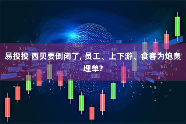 易投投 西贝要倒闭了, 员工、上下游、食客为炮轰埋单?